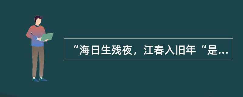 “海日生残夜，江春入旧年“是()王海《次北固山下》中的诗句。