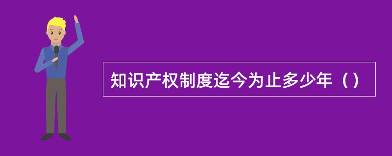 知识产权制度迄今为止多少年（）