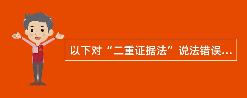 以下对“二重证据法”说法错误的是（）？