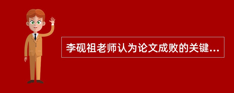 李砚祖老师认为论文成败的关键在于（）