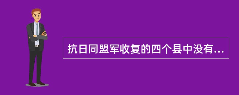 抗日同盟军收复的四个县中没有（）。