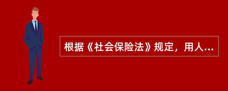 根据《社会保险法》规定，用人单位应当为劳动者缴纳的五种社会保险，全部由用人单位缴