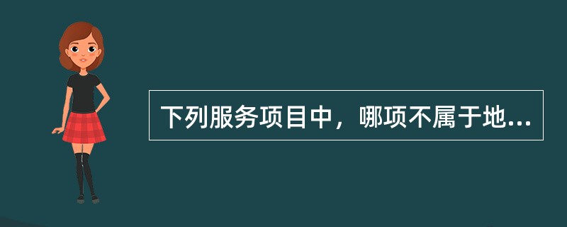 下列服务项目中，哪项不属于地方导游生活服务的范围。()。