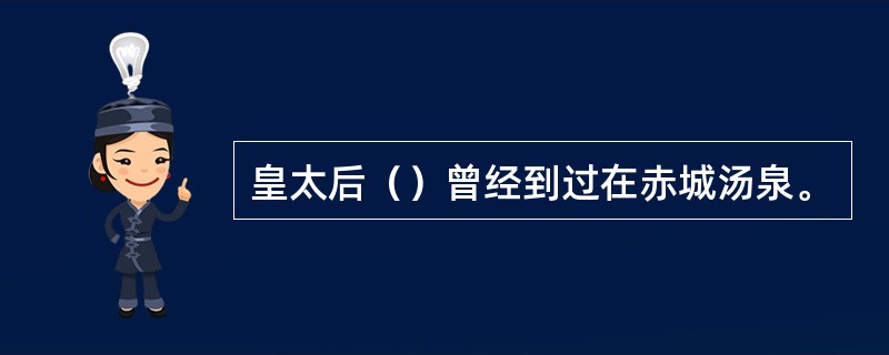 皇太后（）曾经到过在赤城汤泉。