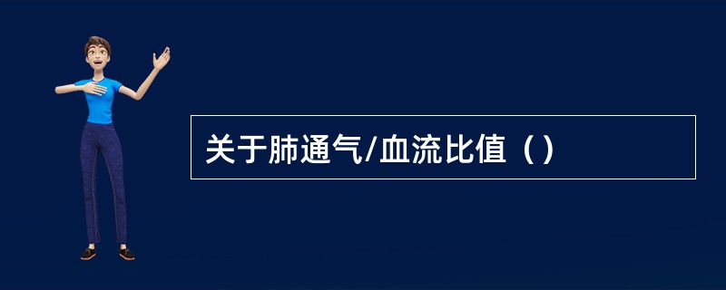 关于肺通气/血流比值（）