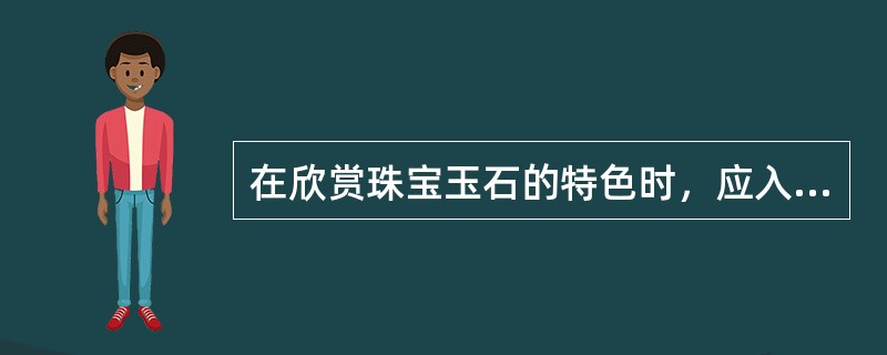 在欣赏珠宝玉石的特色时，应入手的方面有（）。