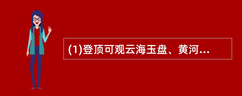 (1)登顶可观云海玉盘、黄河金带，旭日东升和晚霞夕照四大名景。()(2)南依秦岭