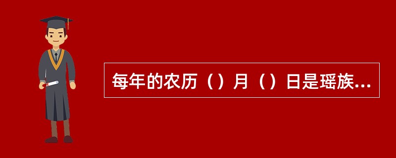 每年的农历（）月（）日是瑶族的祝著节，农历十月十六日是瑶族的（）节。