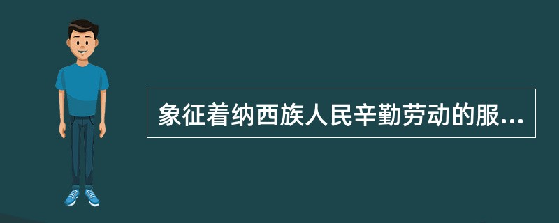象征着纳西族人民辛勤劳动的服饰是