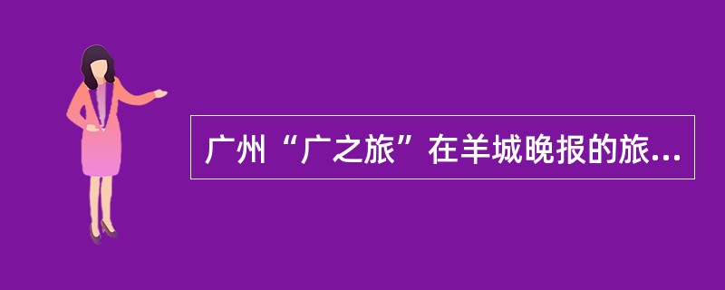 广州“广之旅”在羊城晚报的旅游版刊登广告“金秋十月旅游超低价，西安双飞5日游18