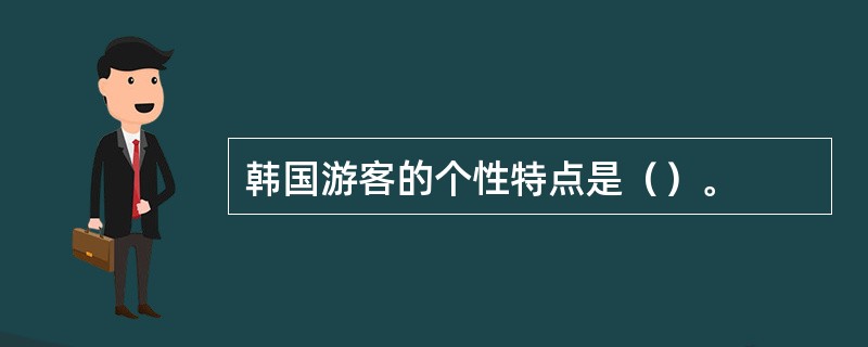 韩国游客的个性特点是（）。