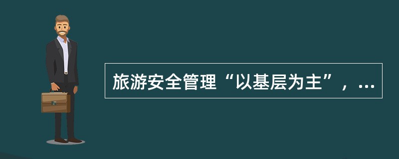 旅游安全管理“以基层为主”，以下属于旅游安全基层单位的是（）。