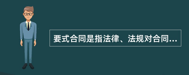 要式合同是指法律、法规对合同的成立、生效有特定形式要求的特定合同。