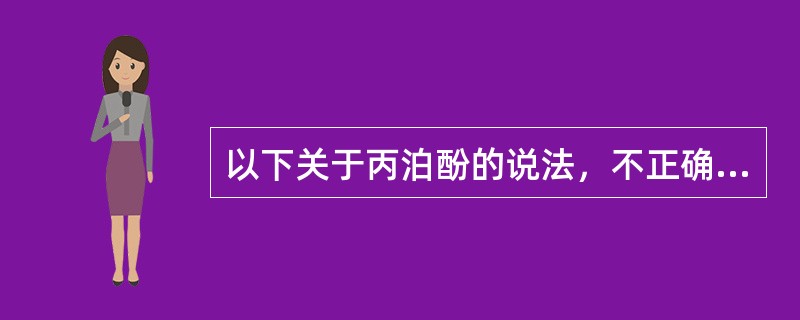 以下关于丙泊酚的说法，不正确的是（）