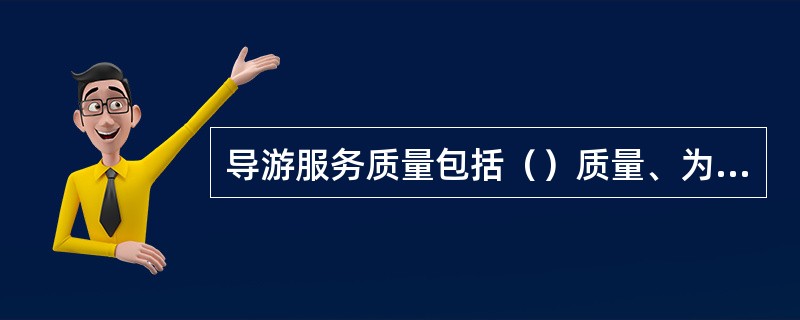 导游服务质量包括（）质量、为游客提供（）的质量以及各项旅游活动安排落实的质量。