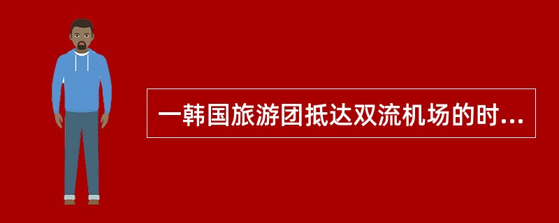 一韩国旅游团抵达双流机场的时间是8点，地陪导游员早7点半派车前去接团，由于正值车