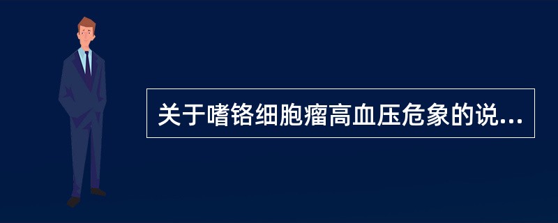 关于嗜铬细胞瘤高血压危象的说法，错误的是（）