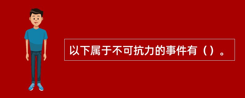 以下属于不可抗力的事件有（）。