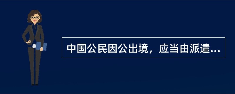 中国公民因公出境，应当由派遣部门向（）申请办理出境证件。