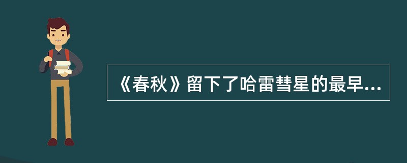 《春秋》留下了哈雷彗星的最早纪录。()