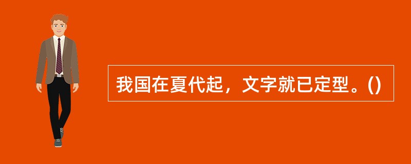 我国在夏代起，文字就已定型。()