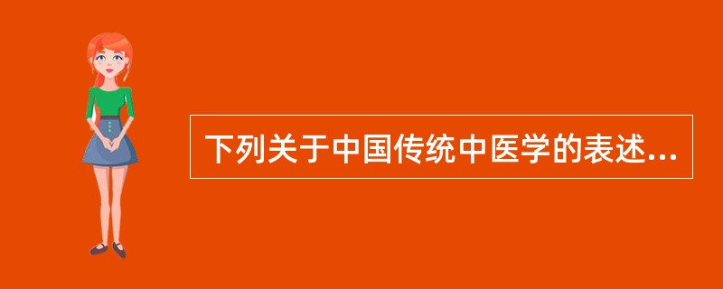 下列关于中国传统中医学的表述，正确的是（）。