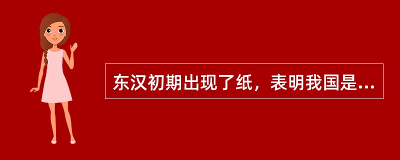 东汉初期出现了纸，表明我国是世界上最早发明纸的国家。()