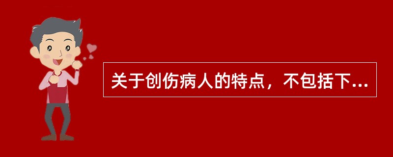 关于创伤病人的特点，不包括下列哪项（）