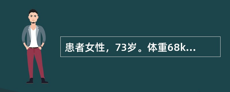 患者女性，73岁。体重68kg，因慢性胆囊炎在气管内全麻下行腹腔镜胆囊切除术。术