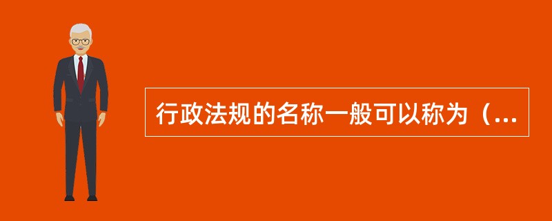 行政法规的名称一般可以称为（）。