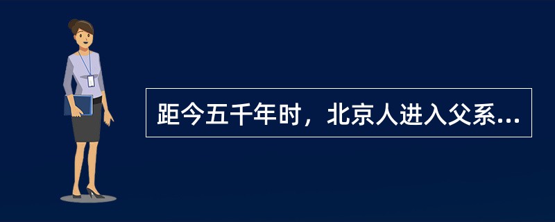 距今五千年时，北京人进入父系氏族阶段。()