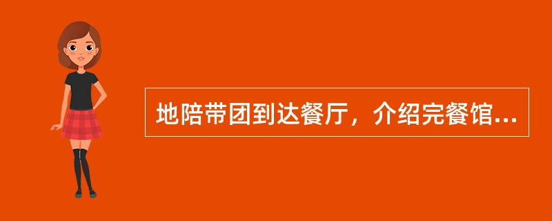 地陪带团到达餐厅，介绍完餐馆及菜肴特色，引导客人入座后即可去用餐。（）