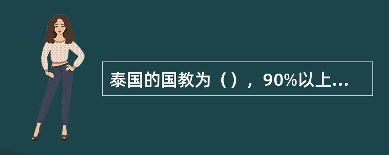 泰国的国教为（），90%以上的人信奉该教。