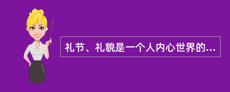 礼节、礼貌是一个人内心世界的外在表现和真实情感的自我流露，体现出人的文化层次、文