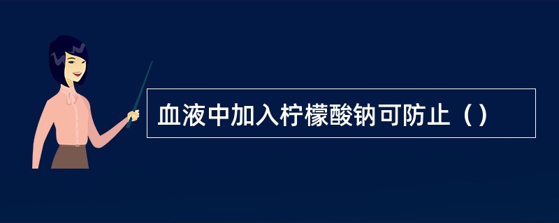 血液中加入柠檬酸钠可防止（）