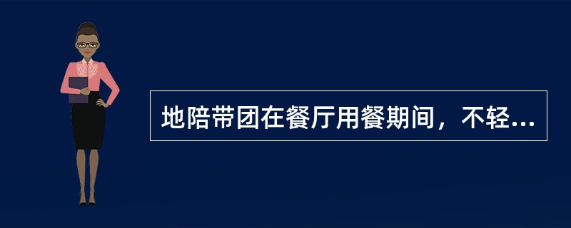 地陪带团在餐厅用餐期间，不轻易去客人包厢打扰客人，以便给客人留一个好的用餐环境。