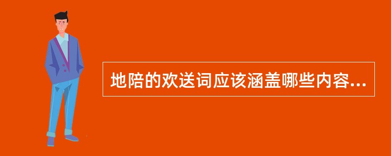 地陪的欢送词应该涵盖哪些内容（）