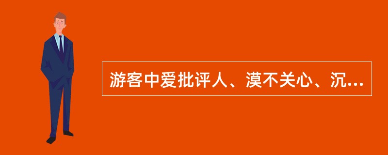 游客中爱批评人、漠不关心、沉默寡言的一类，属于（）。