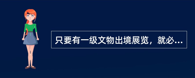 只要有一级文物出境展览，就必须报国务院批准。