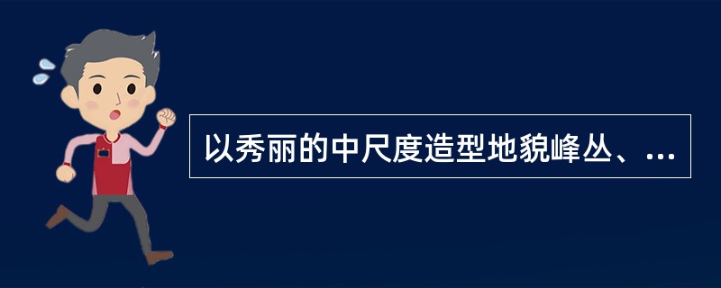 以秀丽的中尺度造型地貌峰丛、峰林、孤峰为主，构成一幅“江作青罗带，山如碧玉簪”秀
