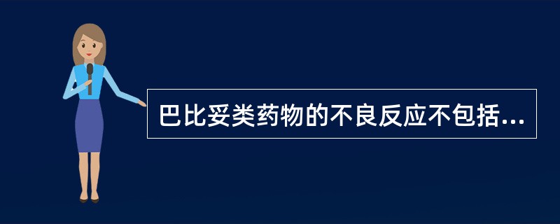 巴比妥类药物的不良反应不包括（）