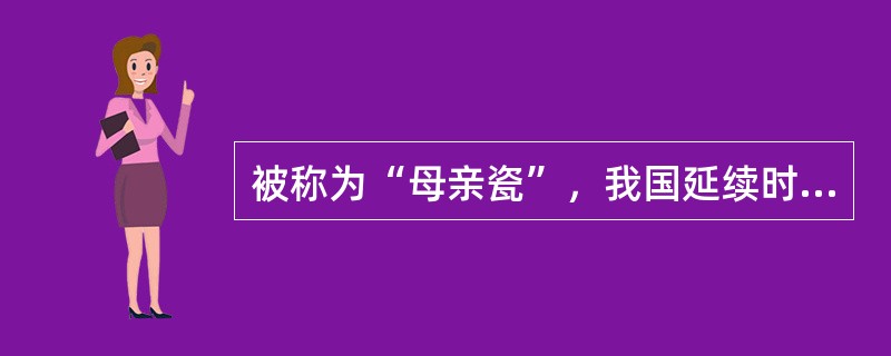 被称为“母亲瓷”，我国延续时间最长、影响范围最广、精神内涵最为丰富的是（）。