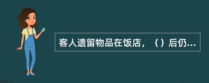 客人遗留物品在饭店，（）后仍无人认领的，饭店可进行登记造册，按拾遗物品处理。