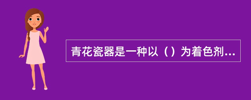 青花瓷器是一种以（）为着色剂，在高温下一次烧成的釉下彩绘瓷。