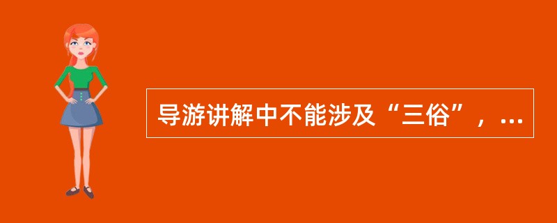 导游讲解中不能涉及“三俗”，这三俗指的是（）