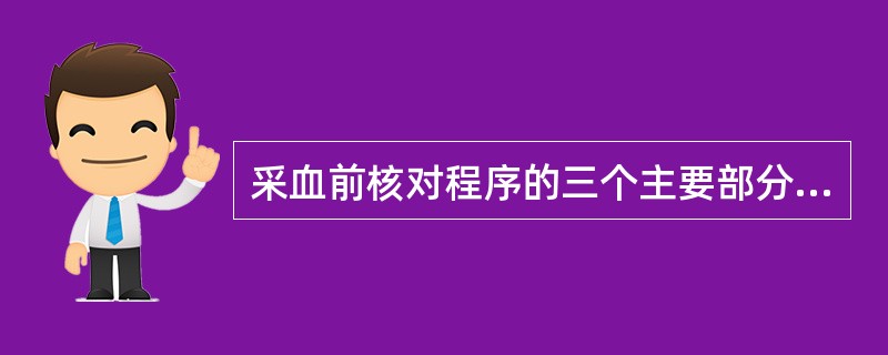 采血前核对程序的三个主要部分是（）。