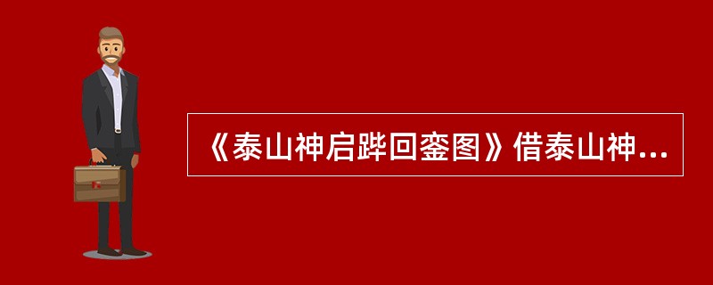 《泰山神启跸回銮图》借泰山神表现（）东封泰山的威严和气势。