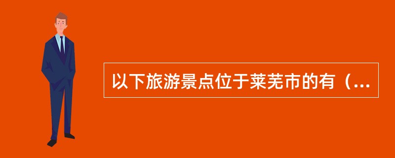 以下旅游景点位于莱芜市的有（）。