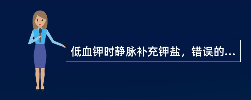 低血钾时静脉补充钾盐，错误的说法为（）