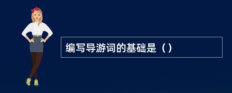 编写导游词的基础是（）